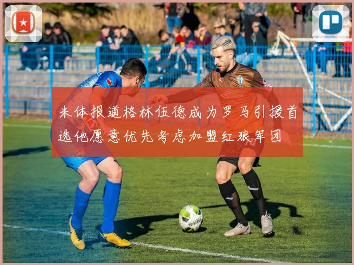 米体报道格林伍德成为罗马引援首选他愿意优先考虑加盟红狼军团