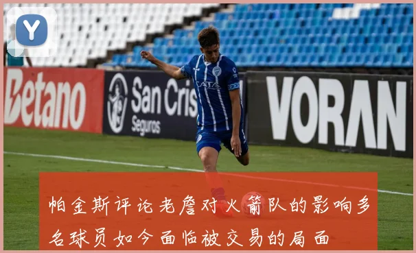 帕金斯评论老詹对火箭队的影响多名球员如今面临被交易的局面