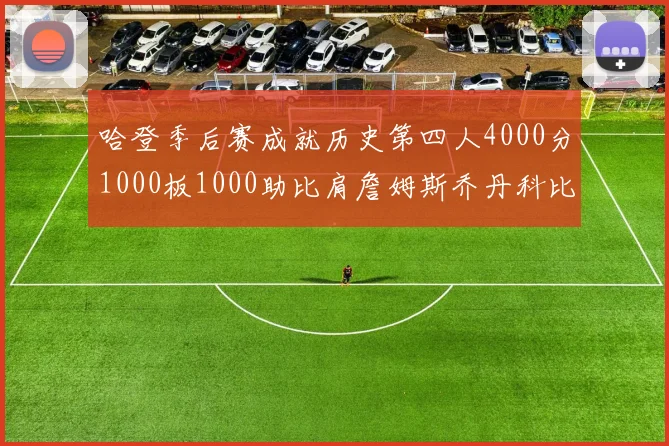 哈登季后赛成就历史第四人4000分1000板1000助比肩詹姆斯乔丹科比