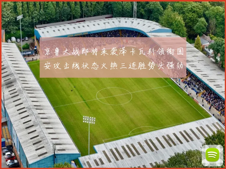 京鲁大战即将来袭泽卡瓦科领衔国安攻击线状态火热三连胜势头强劲